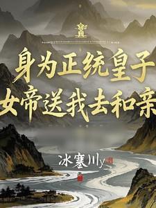 身为正统皇子,女帝送我去和亲?