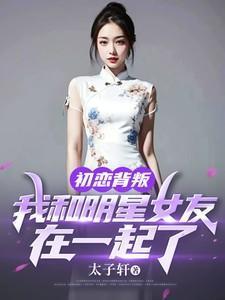 初恋背叛,我和明星女友在一起了