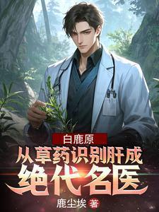 白鹿原:从草药识别肝成绝代名医