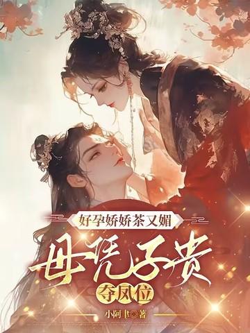 好孕娇娇茶又媚,母凭子贵夺凤位