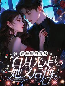 青梅偏袒竹马，白月光走她又后悔