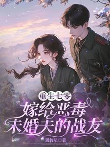 重生七零:嫁给恶毒未婚夫的战友