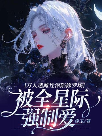 万人迷雌性深陷修罗场,被全星际强制爱