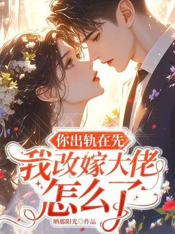 你出轨在先,我改嫁大佬怎么了