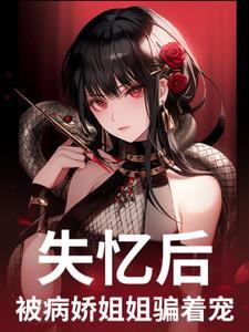 失忆后，被病娇姐姐骗着宠
