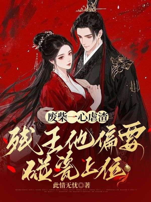 废柴一心虐渣,残王他偏要碰瓷上位