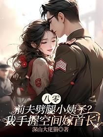 八零:前夫劈腿小姨子?我手握空间嫁首长!