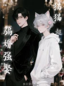 阴湿大佬骗婚强娶？猫猫超生气！