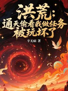 洪荒：通天偷看我做任务，被玩坏