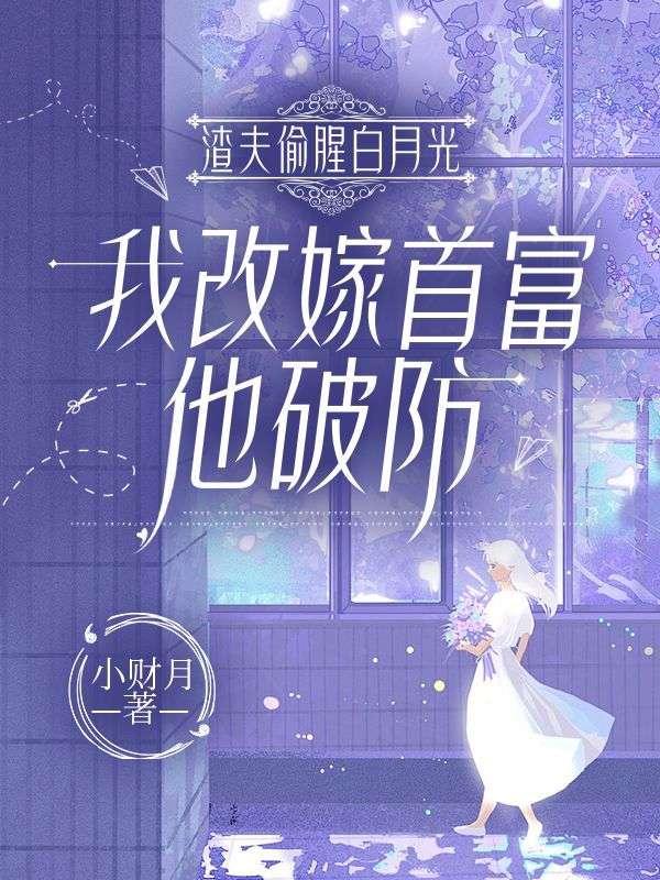 渣夫偷腥白月光，我改嫁首富他破防
