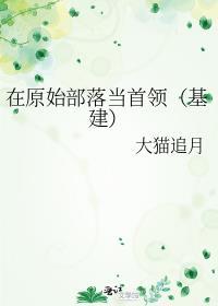 在原始部落当首领（基建）