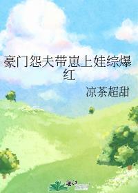 豪门怨夫带崽上娃综爆红