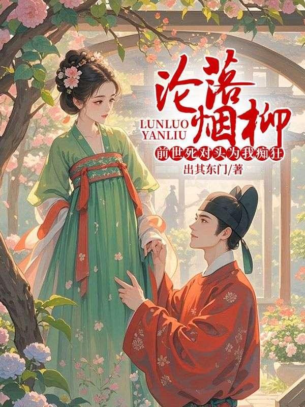 沦落烟柳，前世死对头为我痴狂