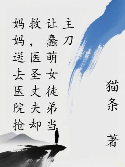 妈妈送去医院抢救,医圣丈夫却让蠢萌女徒弟当主刀